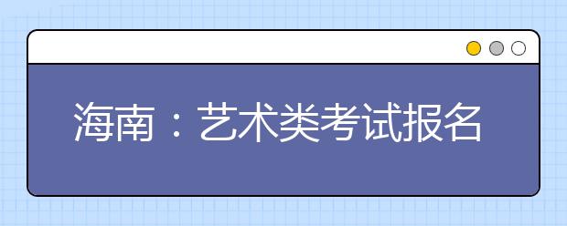 海南：艺术类考试报名费50元 12月20日起执行