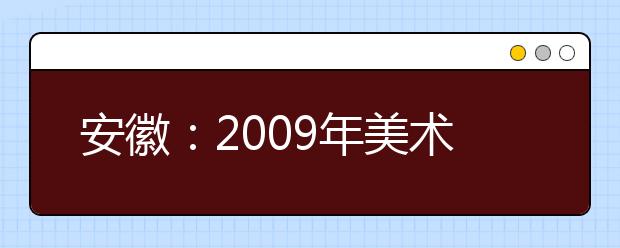 安徽：2009年美术专业考试报名须知（合肥学院考点）