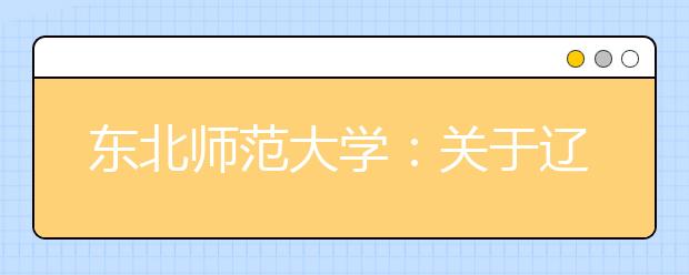 东北师范大学：关于辽宁省广播电视编导类考试时间的说明