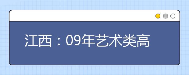 江西：09年艺术类高考专业成绩于1月13日公布