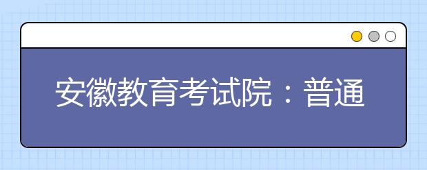安徽教育考试院：普通文理科不能兼报艺术类