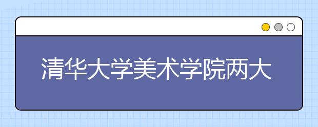 <a target="_blank" href="/xuexiao7781/" title="清华大学美术学院">清华大学美术学院</a>两大专业参加美术类统考