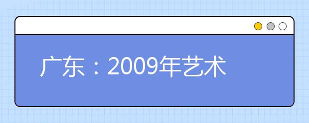 广东：2009年艺术类招生省教育考试院及考点联系方式