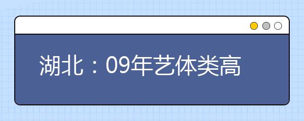 湖北：09年艺体类高考生开始报名 网报分三阶段