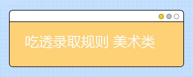 吃透录取规则 美术类艺术考生备考全攻略