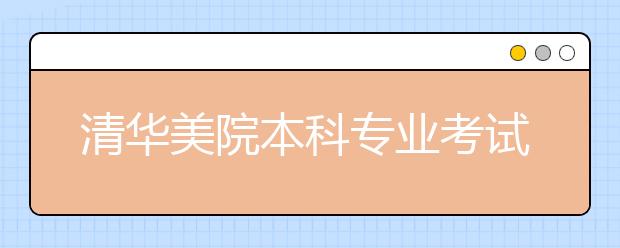 清华美院本科专业考试结束 报考招生比达7比1