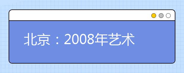 北京：2008年艺术类高考招生更关注专业水平