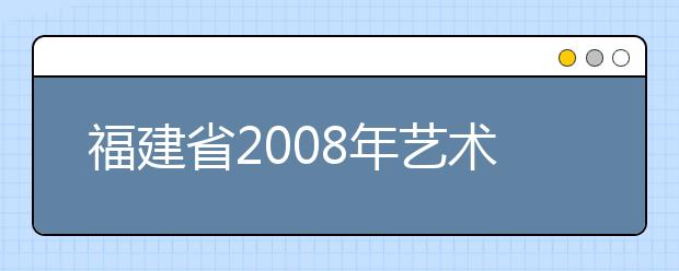 福建省2008年艺术类高考统考地点确定(图)