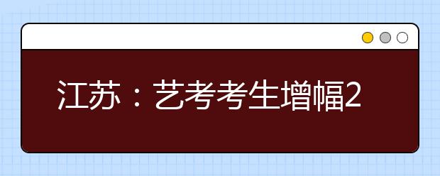 江苏：艺考考生增幅200% 录取率远低于普通高考