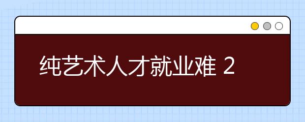 纯艺术人才就业难 2007年艺术教育四大特点