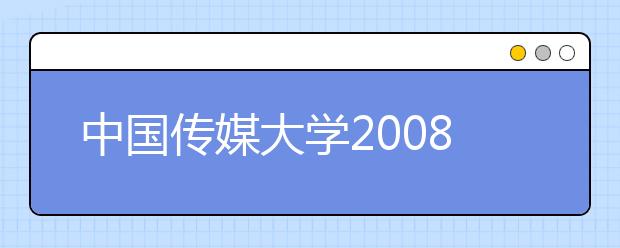 中国传媒大学2008年艺术类专业考试考点公告