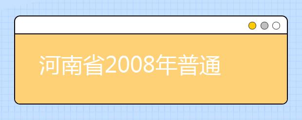 河南省2008年普通高等学校艺术类专业招生实施细则