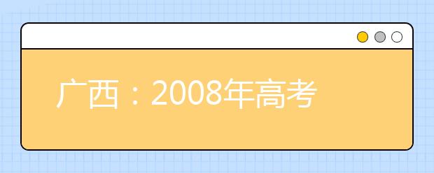 广西：2008年高考艺术类专业统一考试科目一览表