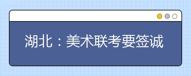 湖北:美术联考要签诚信承诺 可选画纸任一面作画