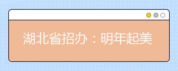 湖北省招办:明年起美术生逐步取消“校考”