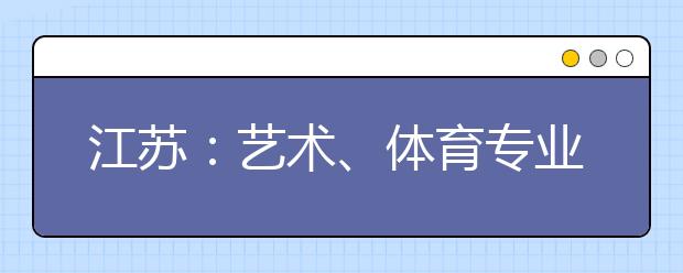 江苏:艺术、体育专业类考生高考七步骤