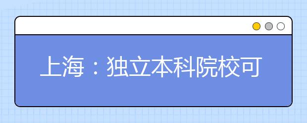 上海：独立本科院校可自行划定本校艺术类分数线