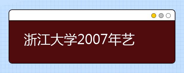 浙江大学2007年艺术类招生3月8日开考