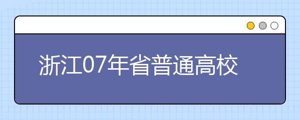 浙江07年省普通高校音乐学专业考试批次时间安排 