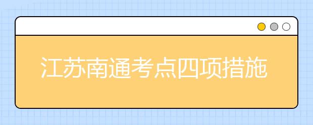 江苏南通考点四项措施确保07年艺术考试有序进行 