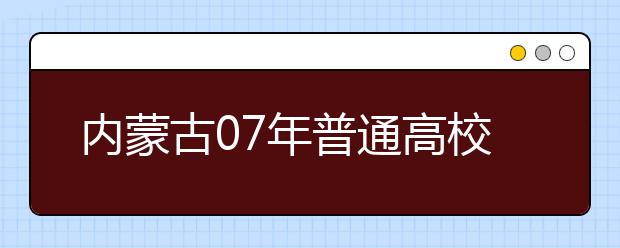 内蒙古07年普通高校招生艺术类专业考试已陆续开始