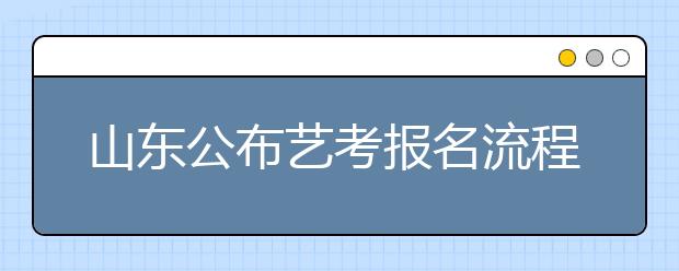 山东公布艺考报名流程 迟到30分钟不准进场