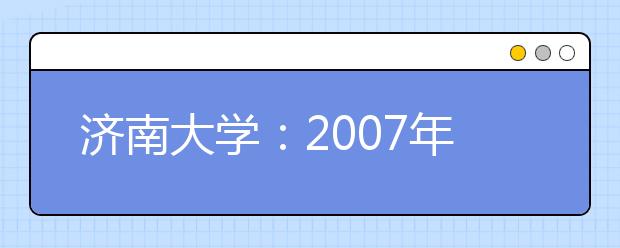 济南大学：2007年招生艺考四专业可兼报 