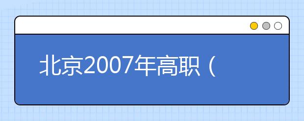 北京2007年高职（专科）艺术类咨询会27日举行 