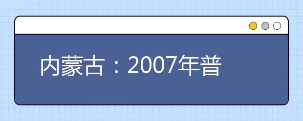 内蒙古：2007年普通高等学校艺术类招生专业考试安排