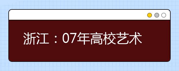 浙江：07年高校艺术类招生专业考试办法有重大变化