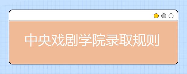 中央戏剧学院录取规则及06年本科录取分数线