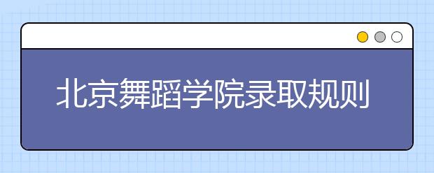 北京舞蹈学院录取规则及06年本科录取分数线