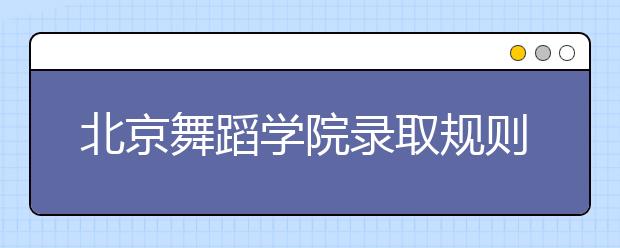 北京舞蹈学院录取规则及06年本科录取分数线