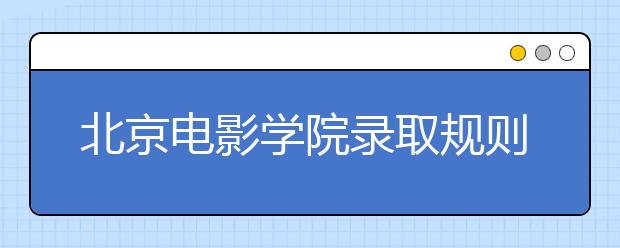 北京电影学院录取规则及06年本科录取分数线