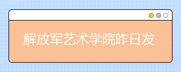 解放军艺术学院昨日发表声明 招生录取不经中介