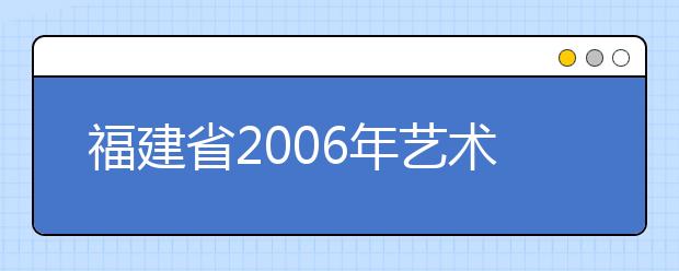 福建省2006年艺术体育类招生计划公布