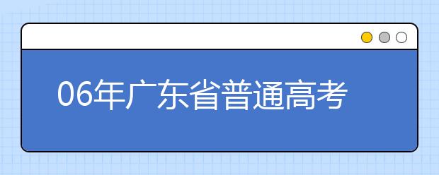 06年广东省普通高考术科考试成绩已经公布