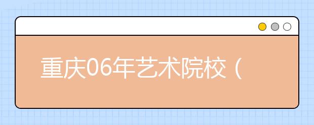 重庆06年艺术院校（系科）招生专业考试成绩合格分数线