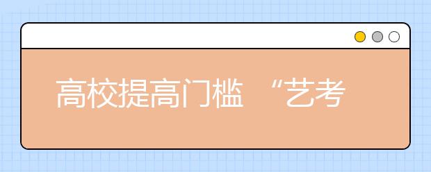 高校提高门槛 “艺考”还能成为高考的捷径吗