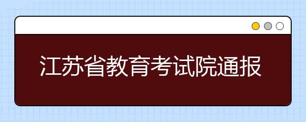 江苏省教育考试院通报艺术类专业统考情况