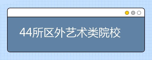 44所区外艺术类院校3月新疆招生