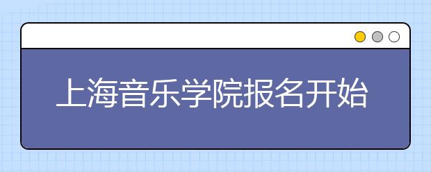 上海音乐学院报名开始 考生“临阵磨枪”忙