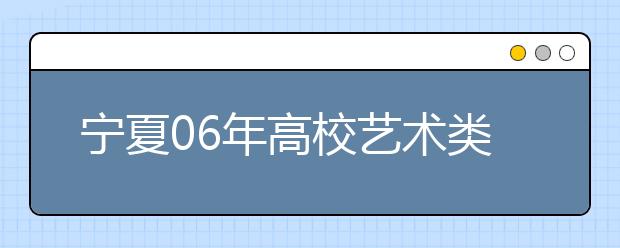 宁夏06年高校艺术类专业招生专业考试的考生在着装、伴奏、画具等方面有关要求的通知