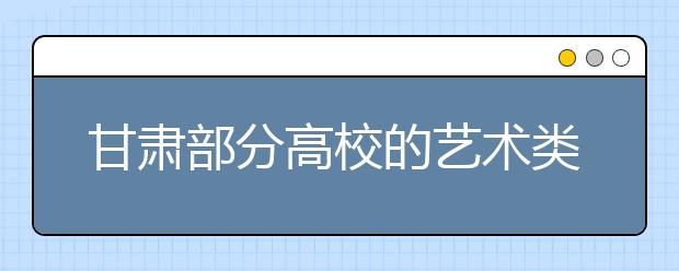 甘肃部分高校的艺术类专业招生计划