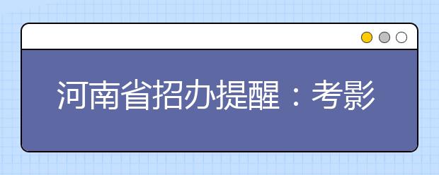 河南省招办提醒：考影视表演需要注意啥