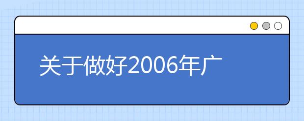 关于做好2006年广东省普通高等学校艺术专业招生工作的通知