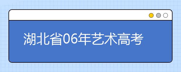 湖北省06年艺术高考专业考试3日开考