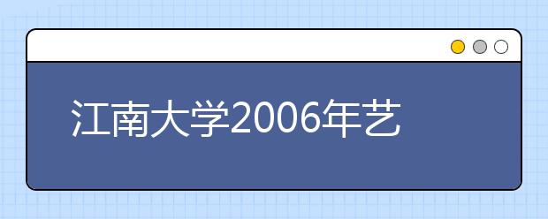 江南大学2006年艺术类招生新变化 增招40人