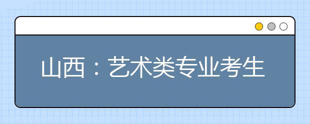 山西：艺术类专业考生报名时间有变化