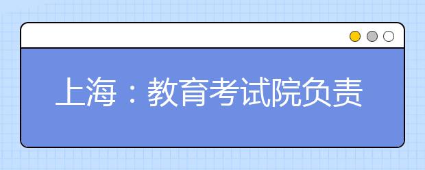 上海：教育考试院负责人就本科普通批次投档线公布答记者问
